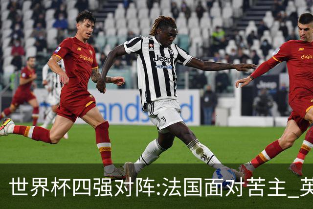 世界杯四强对阵:法国面对苦主 英格兰暗藏隐患
