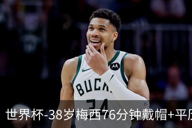 世界杯-38岁梅西76分钟戴帽+平历史纪录 阿根廷3-0阿尔及利亚