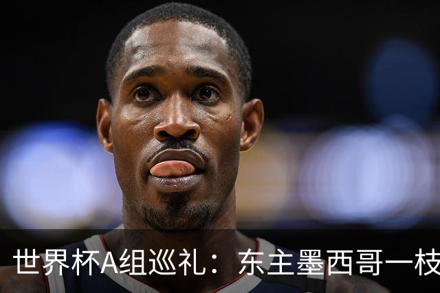 世界杯A组巡礼：东主墨西哥一枝独秀 韩国有望突破历史