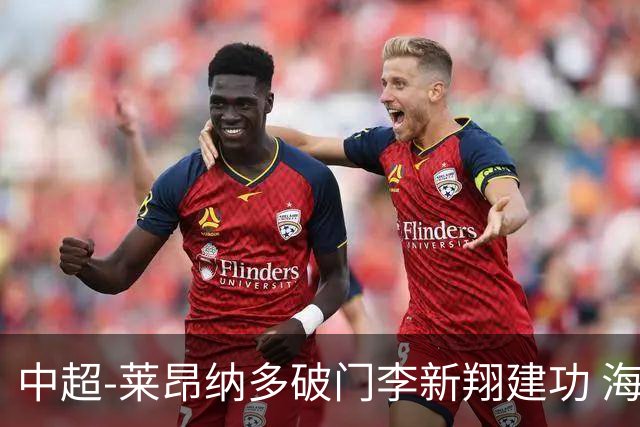 中超-莱昂纳多破门李新翔建功 海港2-0送申花两连败