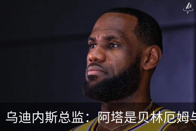 乌迪内斯总监：阿塔是贝林厄姆与齐达内的结合体；国米没问过索勒