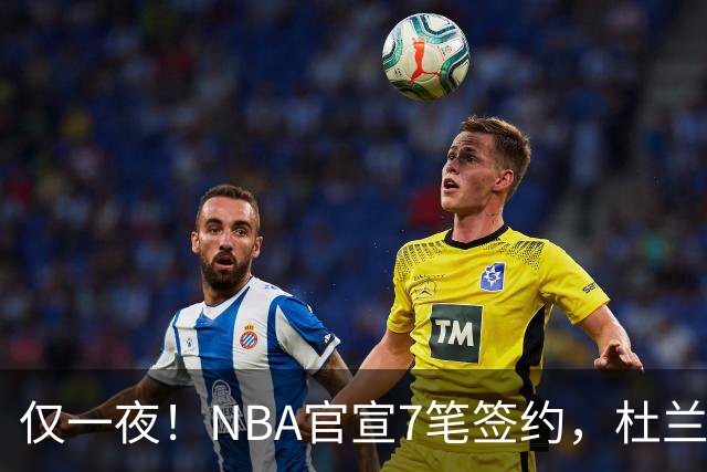 仅一夜！NBA官宣7笔签约，杜兰特贬勇士、讽詹蜜，詹姆斯或迎状元新援