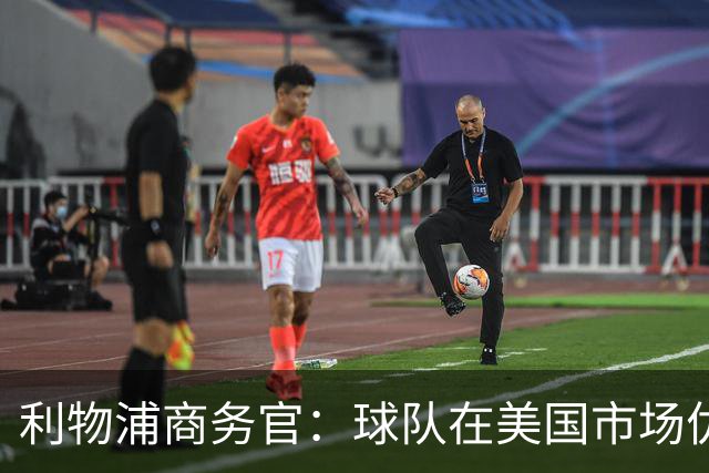 利物浦商务官：球队在美国市场优势明显，这里的足球产业消费潜力巨大