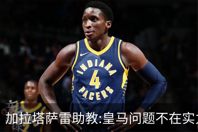 加拉塔萨雷助教:皇马问题不在实力和战术而在管理 穆帅最擅长管理