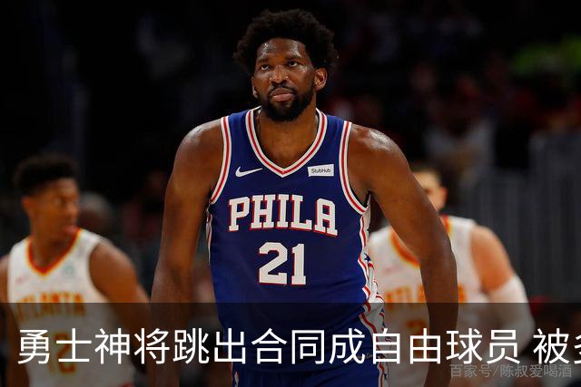 勇士神将跳出合同成自由球员 被多支球队争抢
