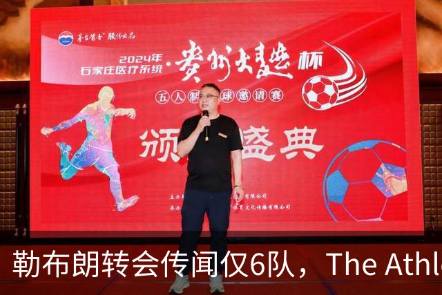 勒布朗转会传闻仅6队，The Athletic：他该给所有30队一个理由