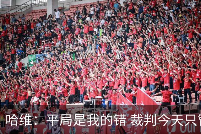 哈维：平局是我的错 裁判今天只管出牌