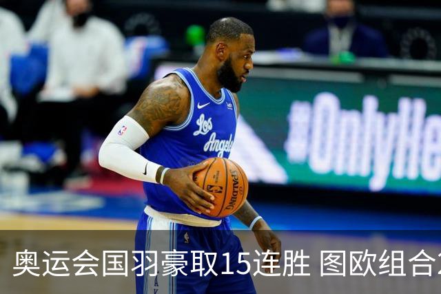 奥运会国羽豪取15连胜 图欧组合2-0赢得开门红