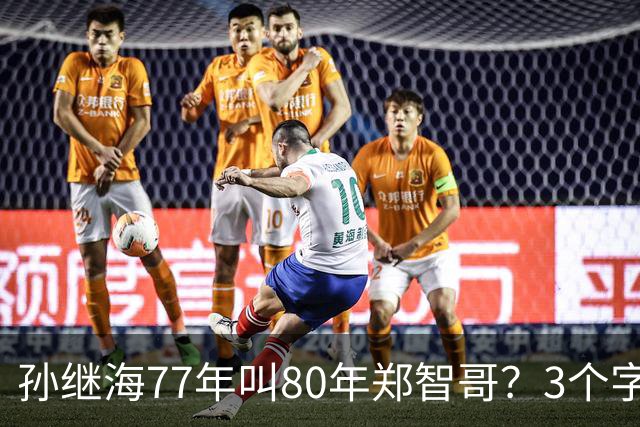 孙继海77年叫80年郑智哥？3个字背后藏着中国足球的江湖密码