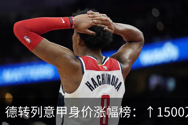 德转列意甲身价涨幅榜：↑1500万，帕斯和阿利松·桑托斯并列第一