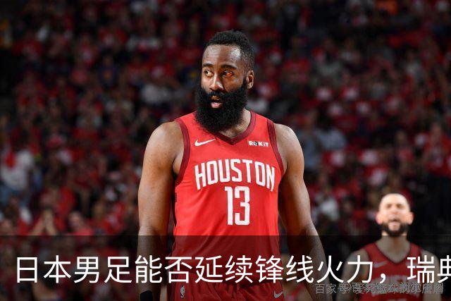 日本男足能否延续锋线火力，瑞典队有何应对？