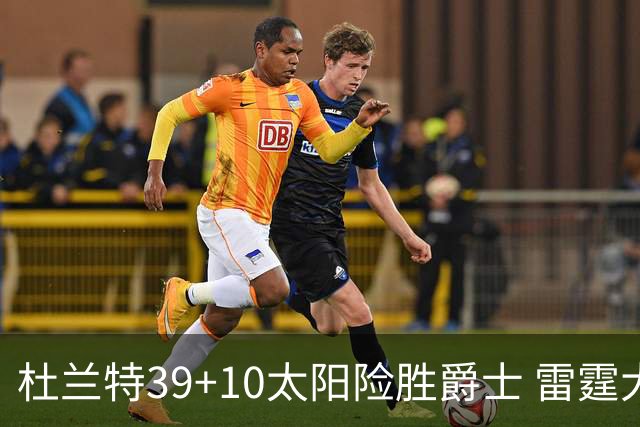 杜兰特39+10太阳险胜爵士 雷霆大胜开拓者43分
