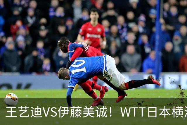 王艺迪VS伊藤美诚！WTT日本横滨冠军赛女单抽签出炉：孙颖莎休战