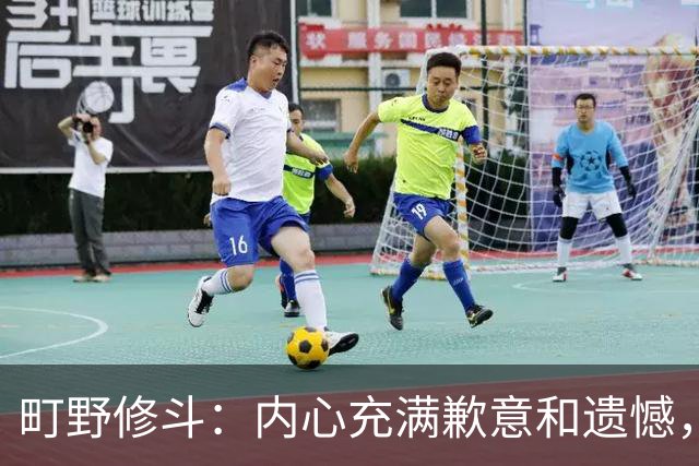 町野修斗：内心充满歉意和遗憾，但我们作为一个真正的团队去战斗