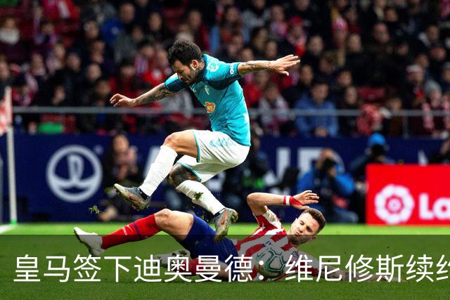 皇马签下迪奥曼德：维尼修斯续约面临“摊牌”，不留队已有接班人