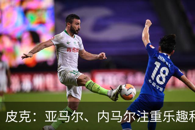 皮克：亚马尔、内马尔注重乐趣和展示球技，他们都很喜欢国王联赛
