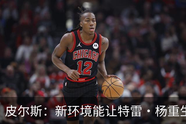 皮尔斯：新环境能让特雷·杨重生 铁林：奇才有机会进东部前六