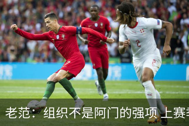 老范：组织不是阿门的强项 上赛季球队每个人都不在最合适的位置
