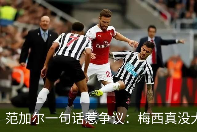 范加尔一句话惹争议：梅西真没大家吹的那么神？最近体坛圈子里有件事挺热闹