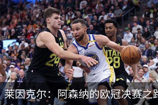 莱因克尔：阿森纳的欧冠决赛之路与足球的未来