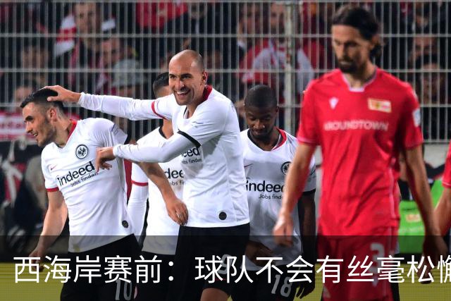 西海岸赛前：球队不会有丝毫松懈，会全力以赴争取这场比赛的胜利