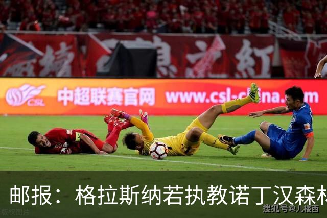 邮报：格拉斯纳若执教诺丁汉森林，将成为英超顶薪教练之一