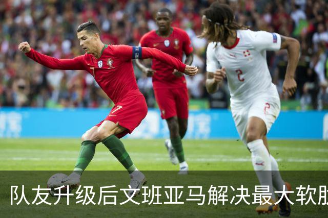 队友升级后文班亚马解决最大软肋：失误骤降 禁区命中率75%