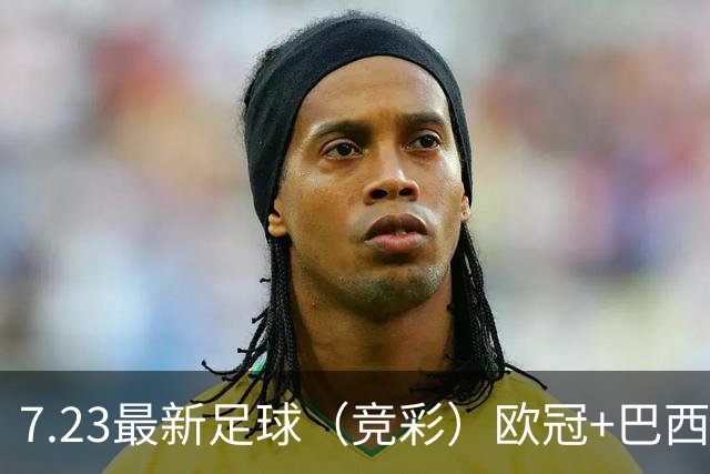 7.23最新足球（竞彩）欧冠+巴西甲级分析+比分！