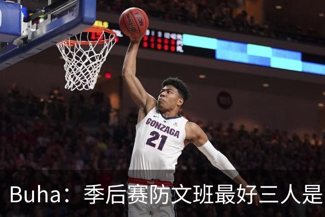 Buha：季后赛防文班最好三人是哈滕&唐斯&米罗 可推可抱可挤开他