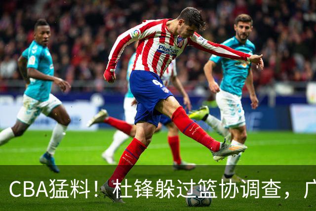 CBA猛料！杜锋躲过篮协调查，广东心仪外援加盟广州，北控签约NBA后卫