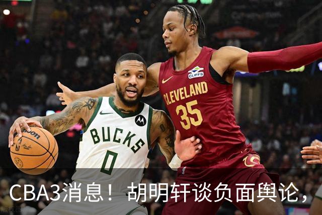 CBA3消息！胡明轩谈负面舆论，张镇麟称赞王哲林，山西新帅非杨鸣！